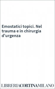 Emostatici topici. Nel trauma e in chirurgia d'urgenza