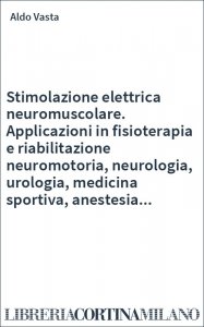 Stimolazione elettrica neuromuscolare. Applicazioni in fisioterapia e riabilitazione neuromotoria, neurologia, urologia, medicina sportiva, anestesia...