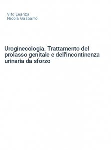 Uroginecologia. Trattamento del prolasso genitale e dell'incontinenza urinaria da sforzo