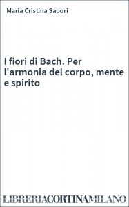 I fiori di Bach. Per l'armonia del corpo, mente e spirito