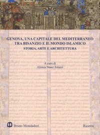Genova, una capitale del Mediterraneo tra Bisanzio e il mondo islamico. Storia, arte e architettura. Atti del Convegno internazionale (Genova, 26-27 maggio 2016)