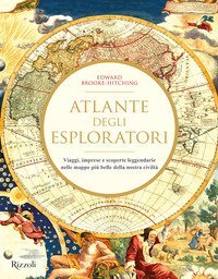 Atlante degli esploratori. Viaggi, imprese e scoperte leggendarie nelle mappe più belle della nostra civiltà