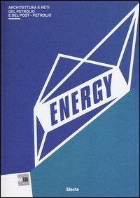 Energy. Architettura del petrolio e del postpetrolio. Catalogo della mostra (Roma, 13 marzo-29 settembre 2013)