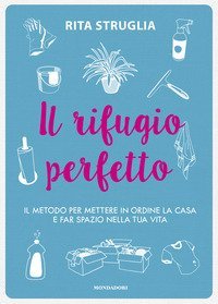 Il rifugio perfetto. Il metodo per mettere in ordine la casa e far spazio nella tua vita