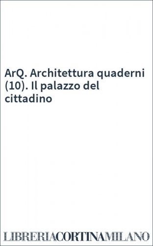 ArQ. Architettura quaderni (10). Il palazzo del cittadino