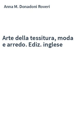 Arte della tessitura, moda e arredo. Ediz. inglese