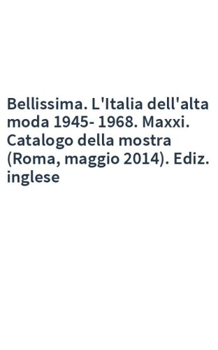 Bellissima. L'Italia dell'alta moda 1945-1968. Maxxi. Catalogo della mostra (Roma, maggio 2014). Ediz. inglese