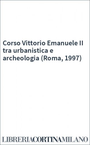 Corso Vittorio Emanuele II tra urbanistica e archeologia (Roma, 1997)