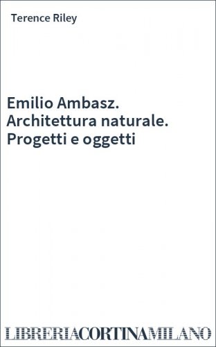 Emilio Ambasz. Architettura naturale. Progetti e oggetti