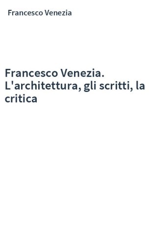 Francesco Venezia. L'architettura, gli scritti, la critica