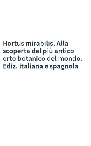 Hortus mirabilis. Alla scoperta del più antico orto botanico del mondo. Ediz. italiana e spagnola