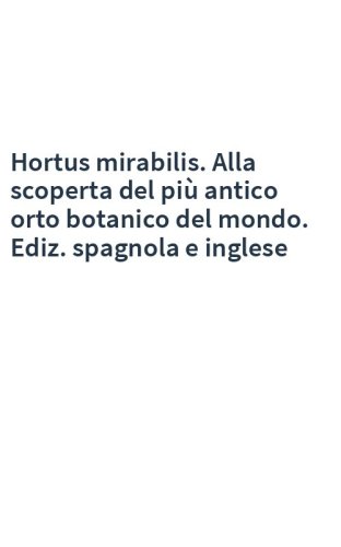 Hortus mirabilis. Alla scoperta del più antico orto botanico del mondo. Ediz. spagnola e inglese