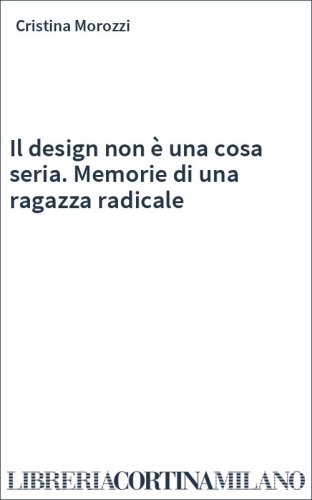 Il design non è una cosa seria. Memorie di una ragazza radicale