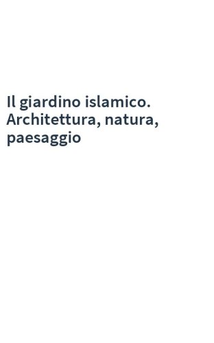 Il giardino islamico. Architettura, natura, paesaggio