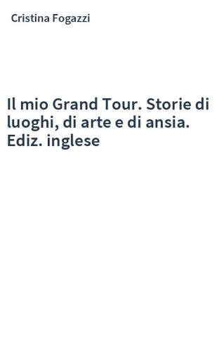 Il mio Grand Tour. Storie di luoghi, di arte e di ansia. Ediz. inglese