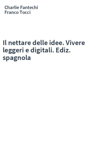 Il nettare delle idee. Vivere leggeri e digitali. Ediz. spagnola
