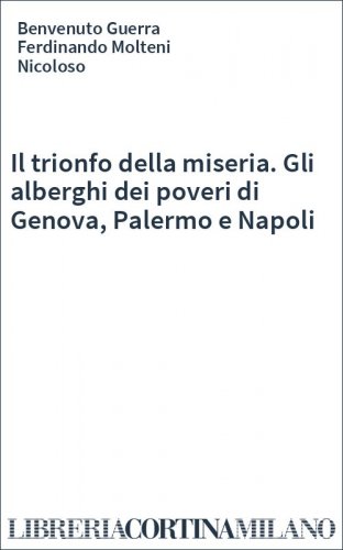Il trionfo della miseria. Gli alberghi dei poveri di Genova, Palermo e Napoli