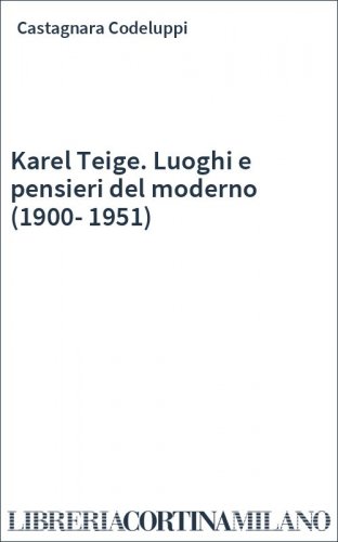 Karel Teige. Luoghi e pensieri del moderno (1900-1951)