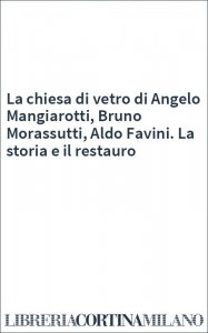 La chiesa di vetro di Angelo Mangiarotti, Bruno Morassutti, Aldo Favini. La storia e il restauro