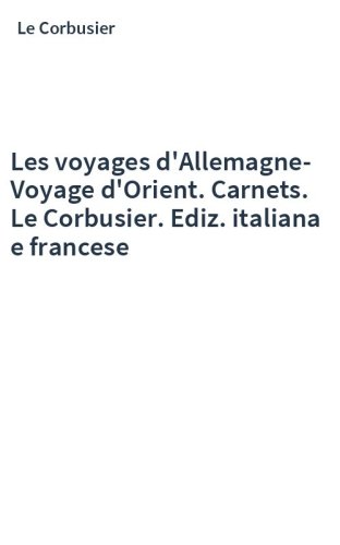 Les voyages d'Allemagne-Voyage d'Orient. Carnets. Le Corbusier. Ediz. italiana e francese