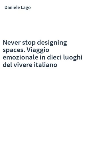 Never stop designing spaces. Viaggio emozionale in dieci luoghi del vivere italiano