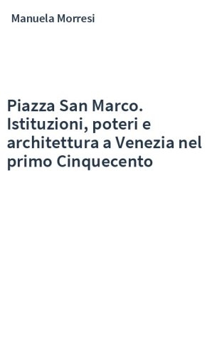 Piazza San Marco. Istituzioni, poteri e architettura a Venezia nel primo Cinquecento
