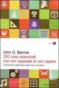 100 cose essenziali che non sapevate di non sapere. I meccanismi segreti nel mondo che ci circonda