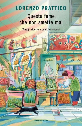 Questa fame che non smette mai. Viaggi, ricette e qualche trauma