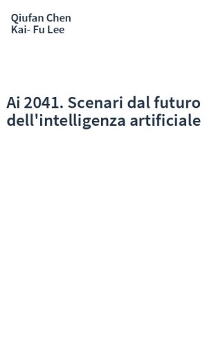 Ai 2041. Scenari dal futuro dell'intelligenza artificiale