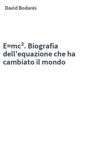 E=mc². Biografia dell'equazione che ha cambiato il mondo