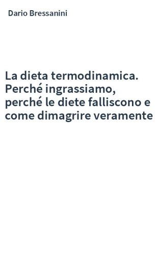 La dieta termodinamica. Perché ingrassiamo, perché le diete falliscono e come dimagrire veramente