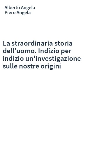 La straordinaria storia dell'uomo. Indizio per indizio un'investigazione sulle nostre origini