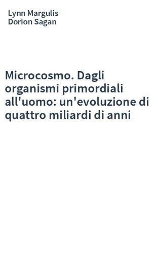 Microcosmo. Dagli organismi primordiali all'uomo: un'evoluzione di quattro miliardi di anni