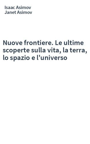 Nuove frontiere. Le ultime scoperte sulla vita, la terra, lo spazio e l'universo