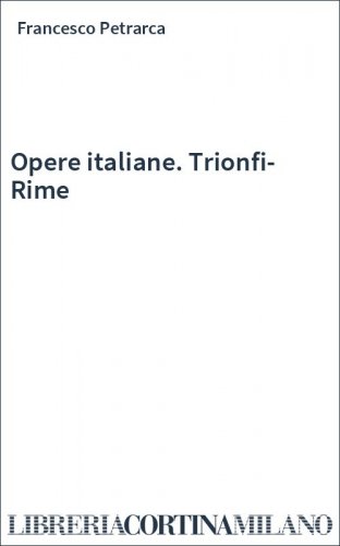 Opere italiane. Trionfi-Rime