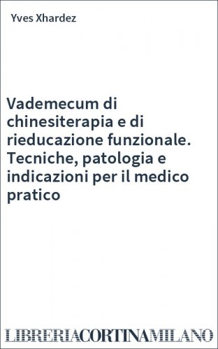 Vademecum di chinesiterapia e di rieducazione funzionale. Tecniche, patologia e indicazioni per il medico pratico
