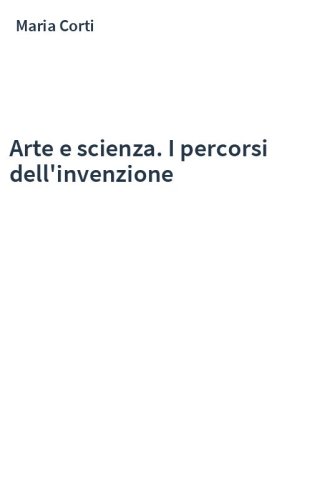 Arte e scienza. I percorsi dell'invenzione