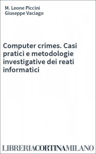 Computer crimes. Casi pratici e metodologie investigative dei reati informatici