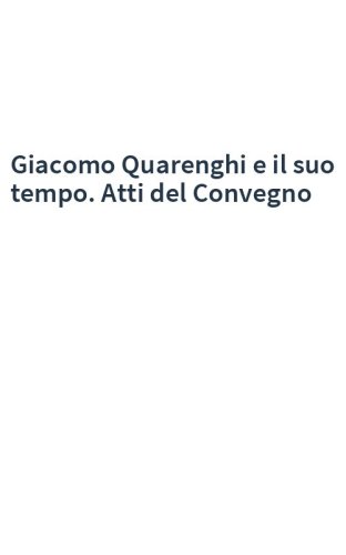 Giacomo Quarenghi e il suo tempo. Atti del Convegno