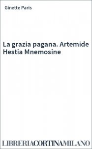 La grazia pagana. Artemide Hestia Mnemosine