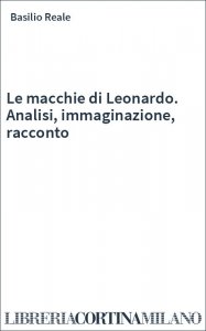 Le macchie di Leonardo. Analisi, immaginazione, racconto