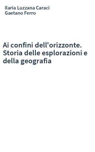 Ai confini dell'orizzonte. Storia delle esplorazioni e della geografia