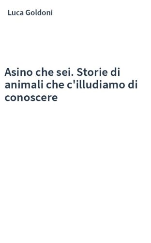 Asino che sei. Storie di animali che c'illudiamo di conoscere