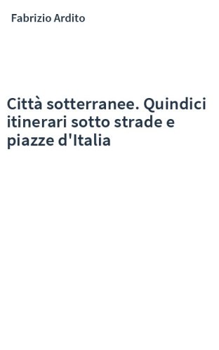 Città sotterranee. Quindici itinerari sotto strade e piazze d'Italia