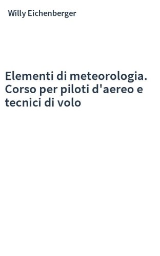 Elementi di meteorologia. Corso per piloti d'aereo e tecnici di volo