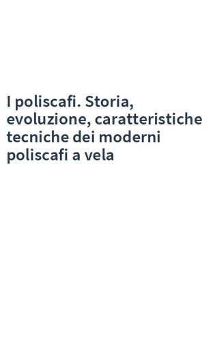 I poliscafi. Storia, evoluzione, caratteristiche tecniche dei moderni poliscafi a vela