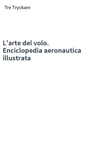 L'arte del volo. Enciclopedia aeronautica illustrata