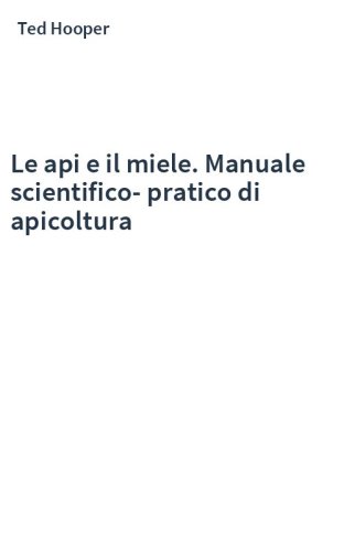 Le api e il miele. Manuale scientifico-pratico di apicoltura