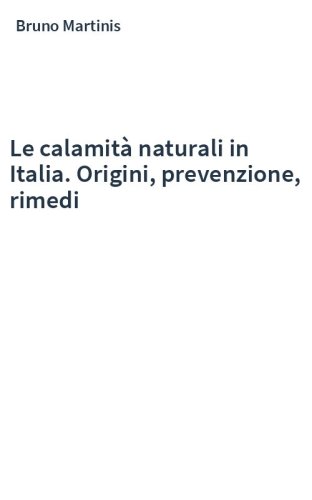 Le calamità naturali in Italia. Origini, prevenzione, rimedi