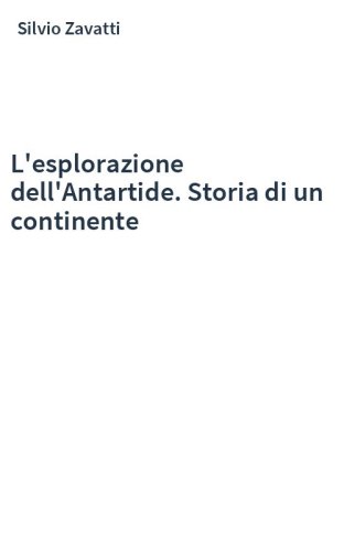 L'esplorazione dell'Antartide. Storia di un continente